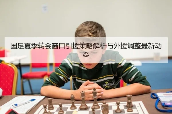 国足夏季转会窗口引援策略解析与外援调整最新动态